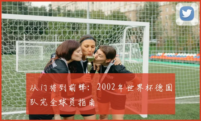 从门将到前锋：2002年世界杯德国队完全球员指南