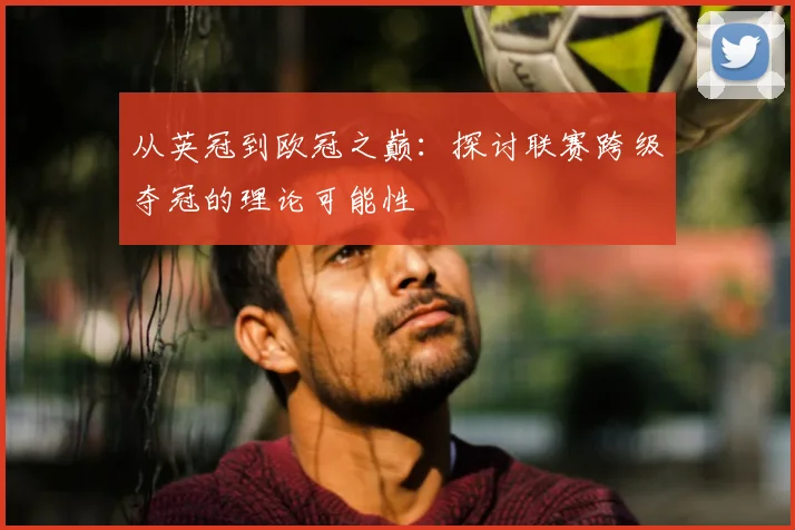 从英冠到欧冠之巅:探讨联赛跨级夺冠的理论可能性