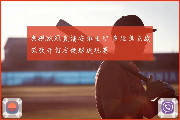 央视欧冠直播安排出炉 多场焦点战深夜开打方便球迷观赛