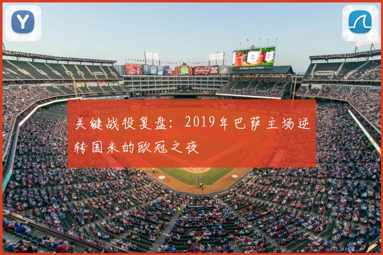 关键战役复盘:2019年巴萨主场逆转国米的欧冠之夜