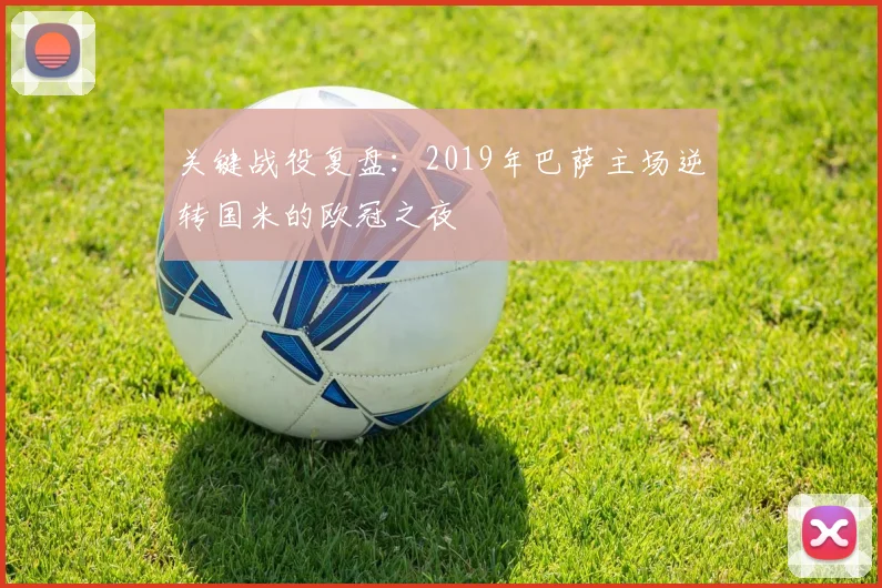 关键战役复盘:2019年巴萨主场逆转国米的欧冠之夜