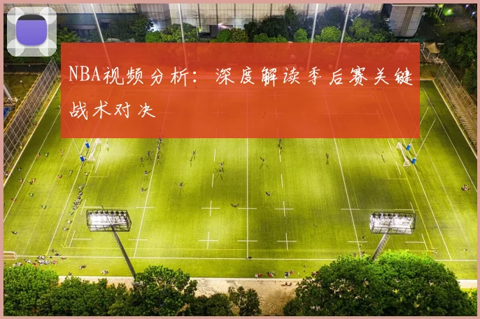 NBA视频分析：深度解读季后赛关键战术对决