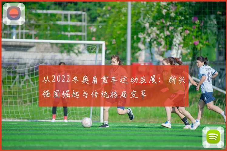 从2022冬奥看雪车运动发展:新兴强国崛起与传统格局变革
