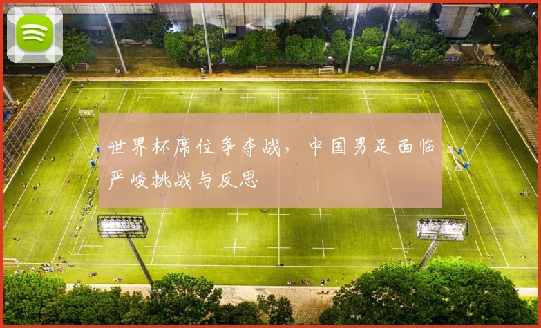 世界杯席位争夺战，中国男足面临严峻挑战与反思