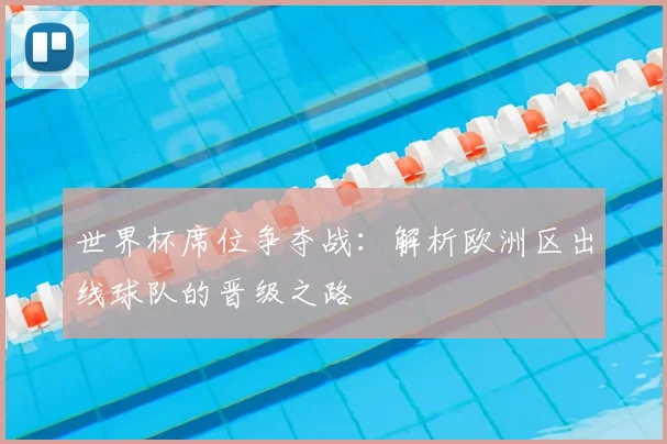 世界杯席位争夺战：解析欧洲区出线球队的晋级之路