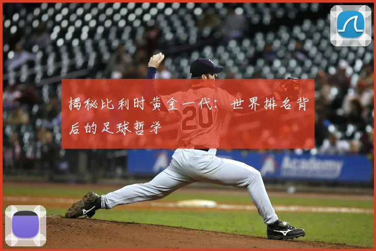 揭秘比利时黄金一代：世界排名背后的足球哲学