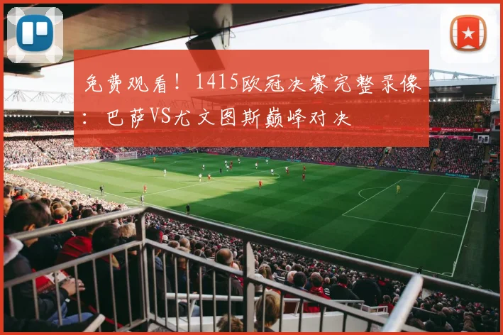 免费观看！1415欧冠决赛完整录像：巴萨VS尤文图斯巅峰对决