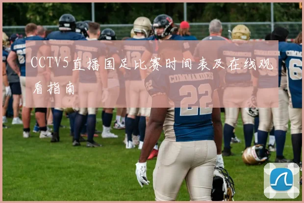 CCTV5直播国足比赛时间表及在线观看指南