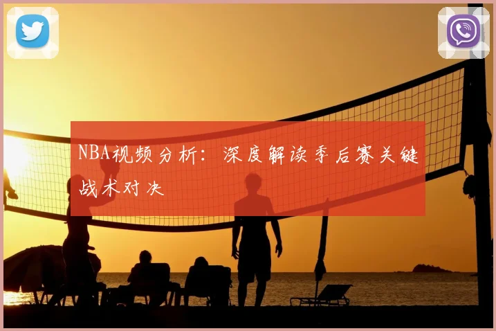 NBA视频分析：深度解读季后赛关键战术对决