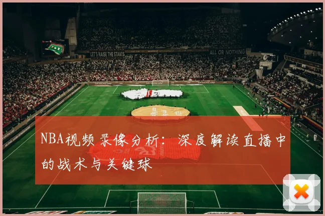 NBA视频录像分析：深度解读直播中的战术与关键球