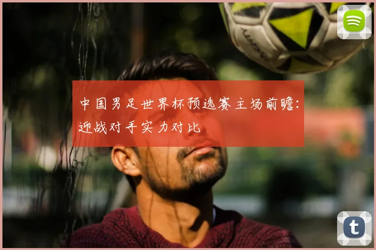 中国男足世界杯预选赛主场前瞻:迎战对手实力对比