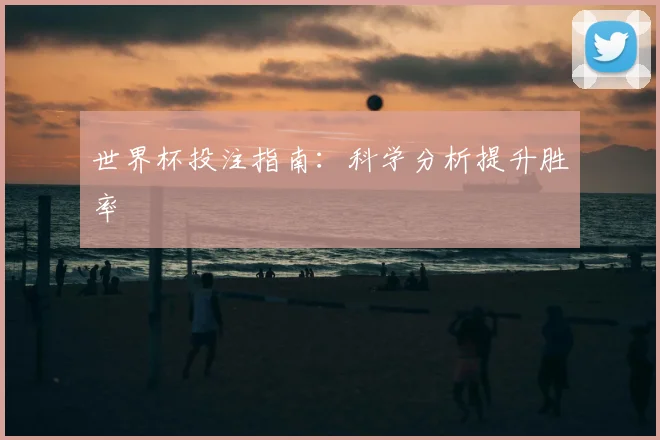 世界杯投注指南:科学分析提升胜率