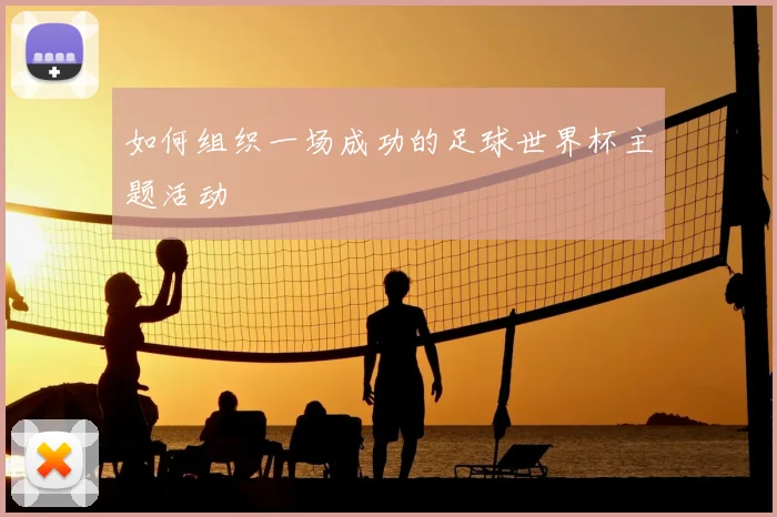如何组织一场成功的足球世界杯主题活动