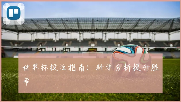 世界杯投注指南:科学分析提升胜率