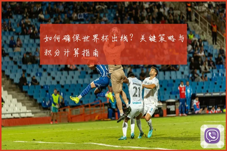 如何确保世界杯出线？关键策略与积分计算指南