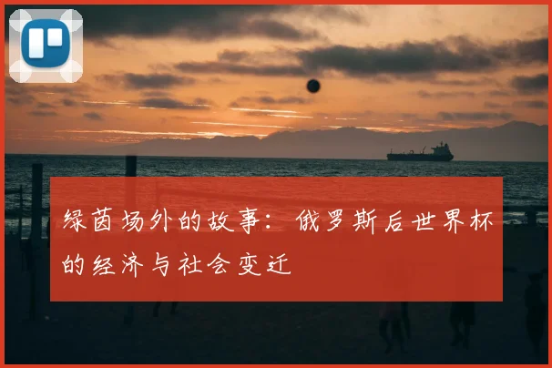 绿茵场外的故事:俄罗斯后世界杯的经济与社会变迁