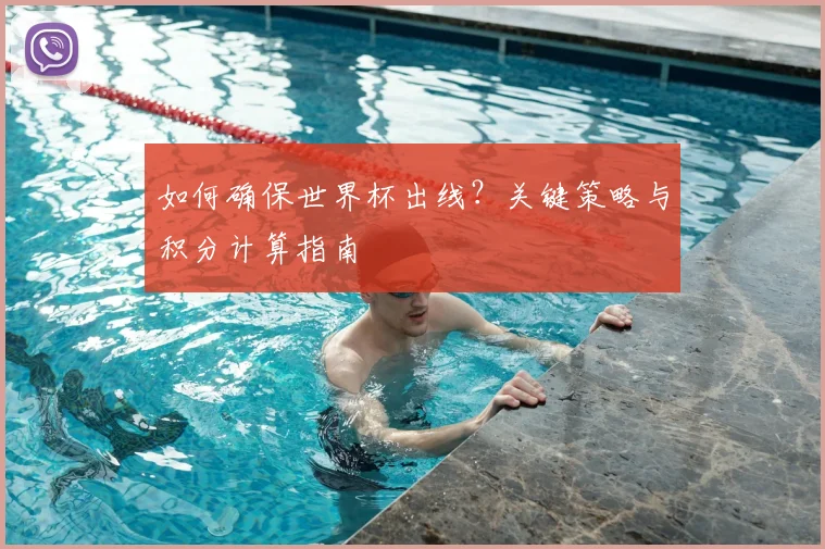 如何确保世界杯出线？关键策略与积分计算指南