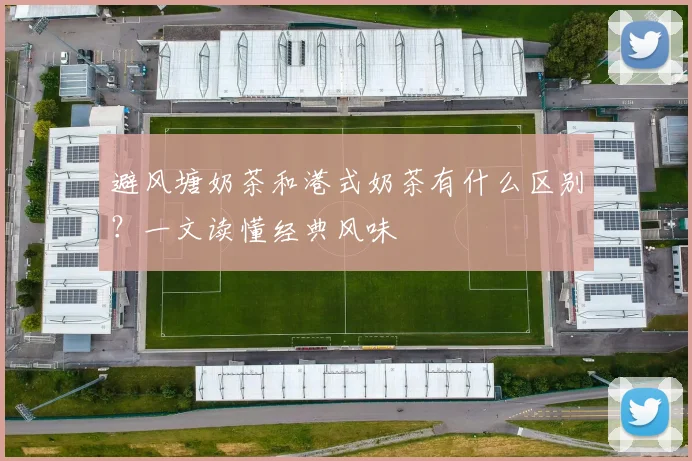 避风塘奶茶和港式奶茶有什么区别？一文读懂经典风味