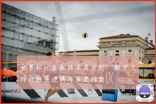 世界杯比分数据深度分析:数字之外的胜负逻辑与历史转折