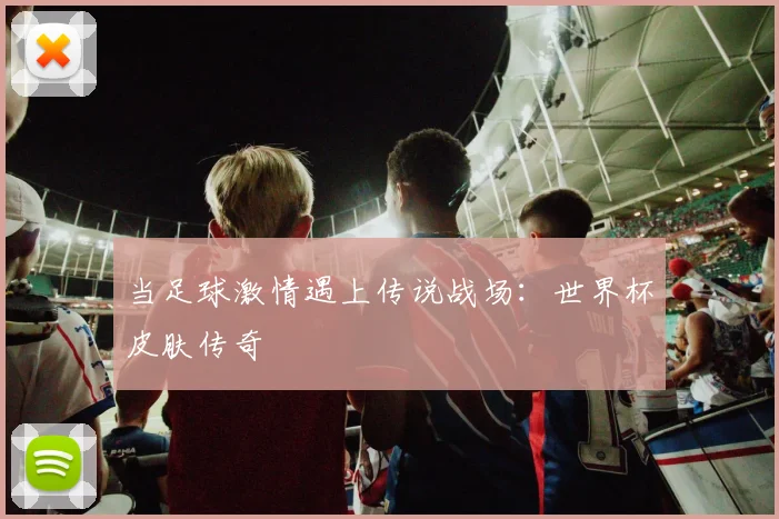 当足球激情遇上传说战场：世界杯皮肤传奇
