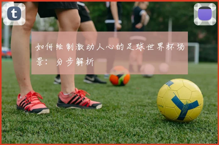 如何绘制激动人心的足球世界杯场景：分步解析