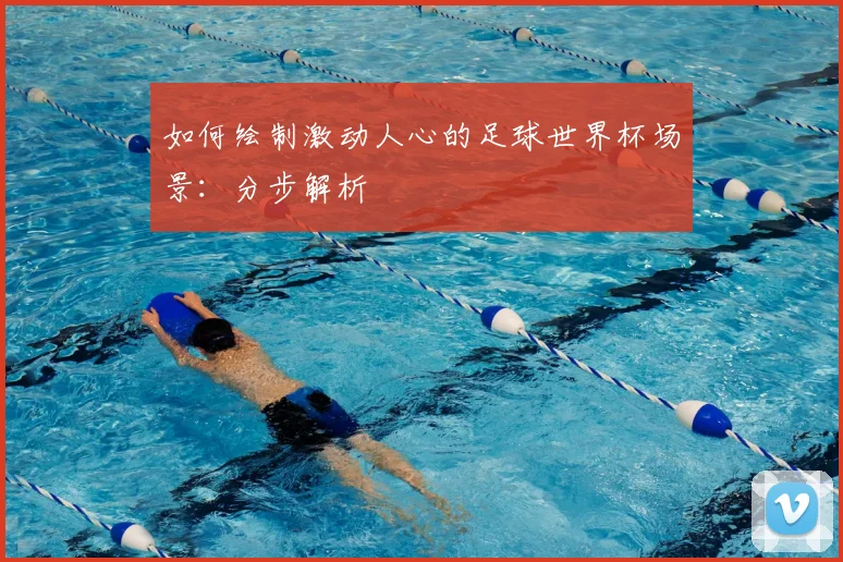 如何绘制激动人心的足球世界杯场景：分步解析
