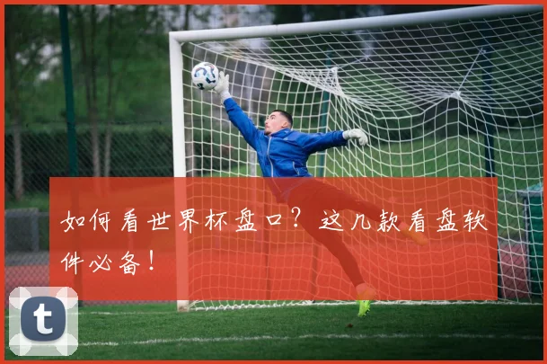 如何看世界杯盘口？这几款看盘软件必备！